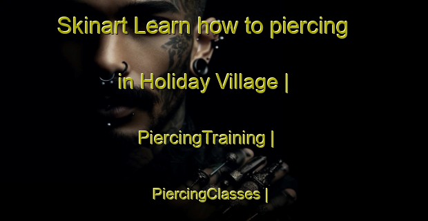 Skinart Learn how to piercing in Holiday Village | PiercingTraining | PiercingClasses | SkinartTraining-United States